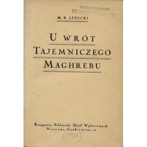 LEPECKI Mieczysław B., U wrót tajemniczego Maghrebu.